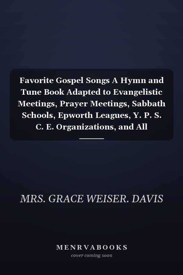 Favorite Gospel Songs A Hymn and Tune Book Adapted to Evangelistic Meetings, Prayer Meetings, Sabbath Schools, Epworth Leagues, Y. P. S. C. E. Organizations, and All Conventions and Gatherings of Christian Workers (Classic Reprint)