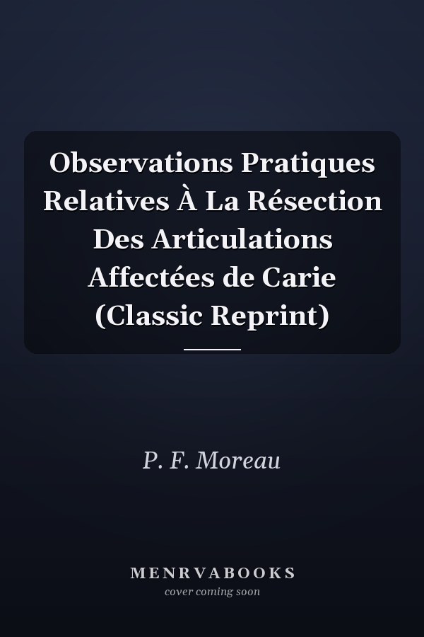 Observations Pratiques Relatives À La Résection Des Articulations Affectées de Carie (Classic Reprint)