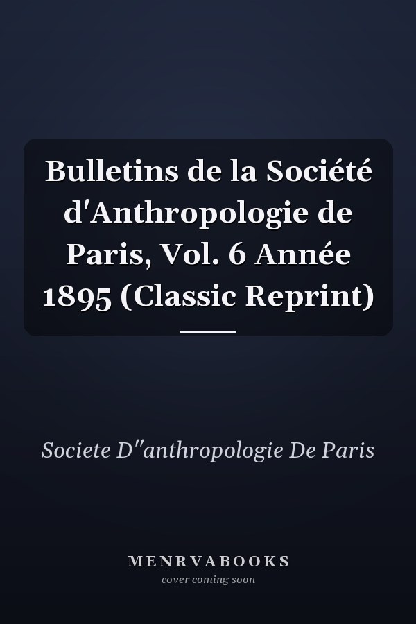 Bulletins de la Société d'Anthropologie de Paris, Vol. 6 Année 1895 (Classic Reprint)