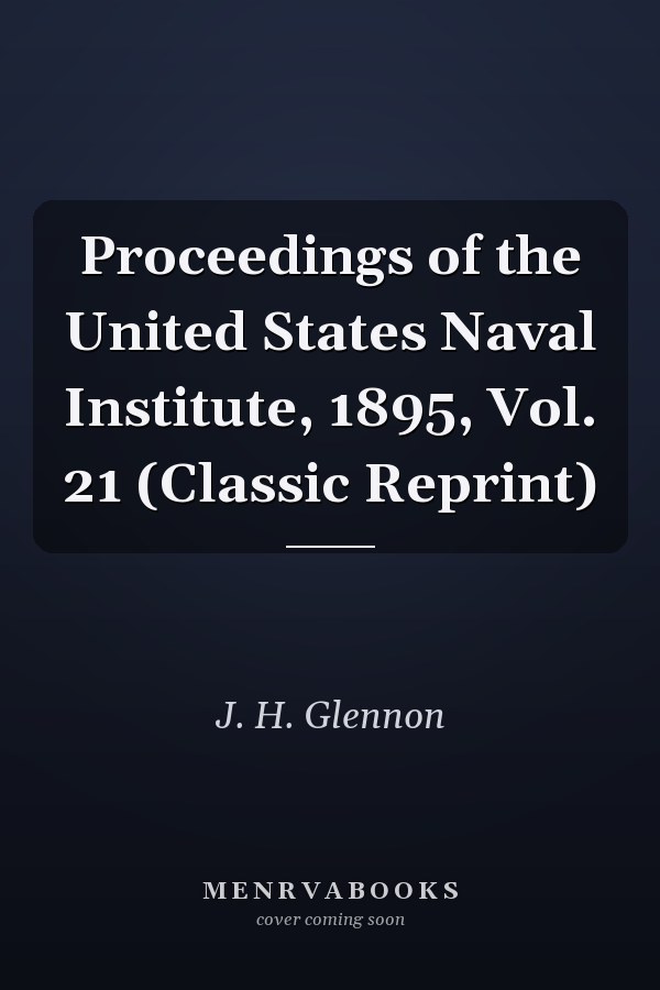 Proceedings of the United States Naval Institute, 1895, Vol. 21 (Classic Reprint)