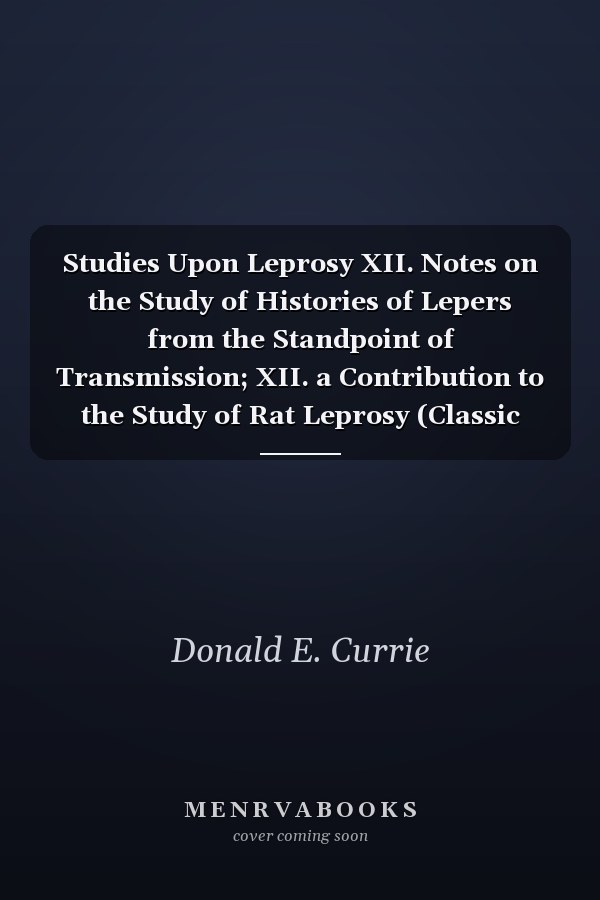Studies Upon Leprosy XII. Notes on the Study of Histories of Lepers from the Standpoint of Transmission; XII. a Contribution to the Study of Rat Leprosy (Classic Reprint)