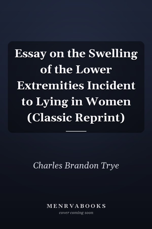 Essay on the Swelling of the Lower Extremities Incident to Lying in Women (Classic Reprint)