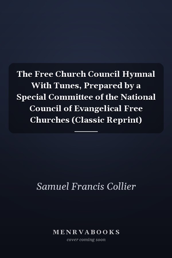 The Free Church Council Hymnal With Tunes, Prepared by a Special Committee of the National Council of Evangelical Free Churches (Classic Reprint)