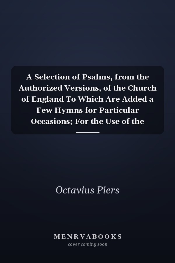 A Selection of Psalms, from the Authorized Versions, of the Church of England To Which Are Added a Few Hymns for Particular Occasions; For the Use of the Congregation Attending the Church of Preston Cum Sutton (Classic Reprint)