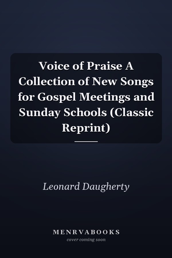 Voice of Praise A Collection of New Songs for Gospel Meetings and Sunday Schools (Classic Reprint)
