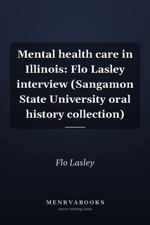 Mental health care in Illinois: Flo Lasley interview (Sangamon State University oral history collection)