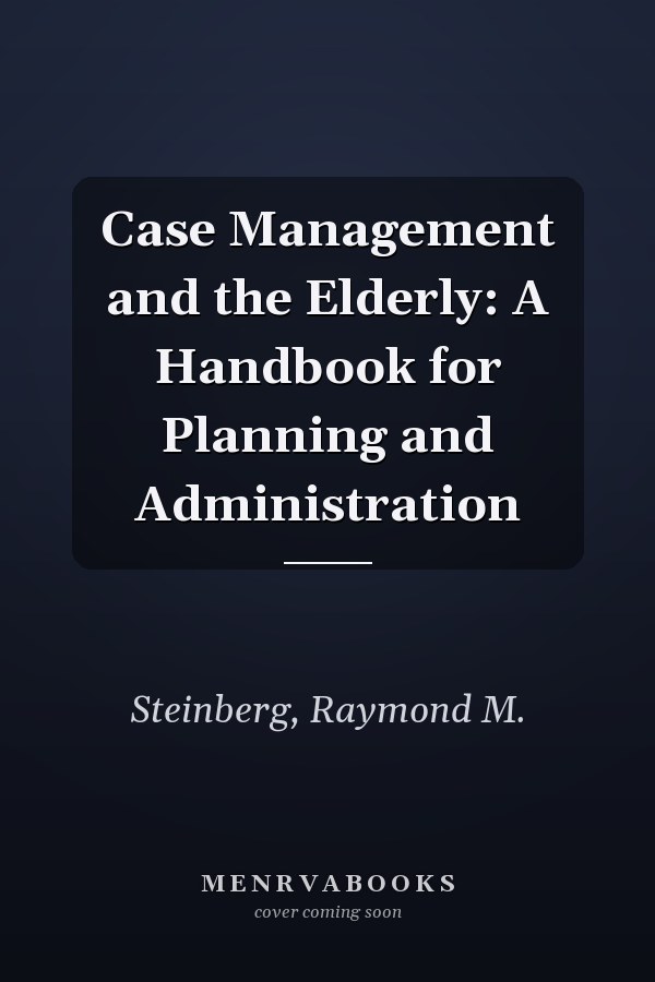 Case Management and the Elderly: A Handbook for Planning and Administration