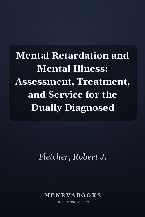 Mental Retardation and Mental Illness: Assessment, Treatment, and Service for the Dually Diagnosed