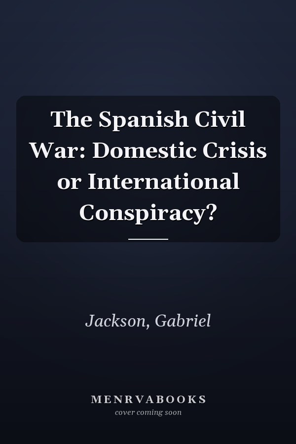 The Spanish Civil War: Domestic Crisis or International Conspiracy?