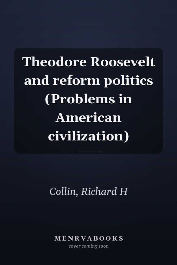 Theodore Roosevelt and reform politics (Problems in American civilization)