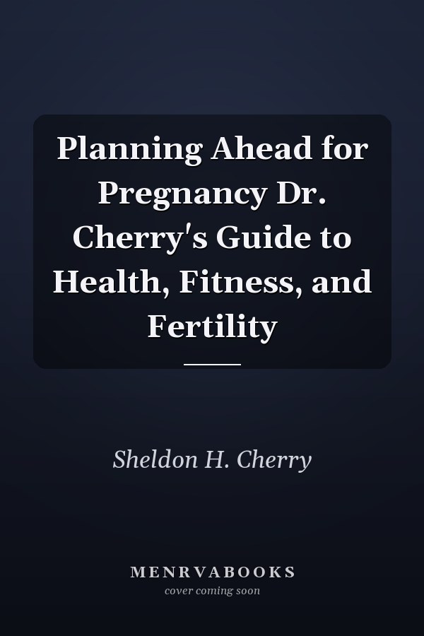 Planning Ahead for Pregnancy Dr. Cherry's Guide to Health, Fitness, and Fertility