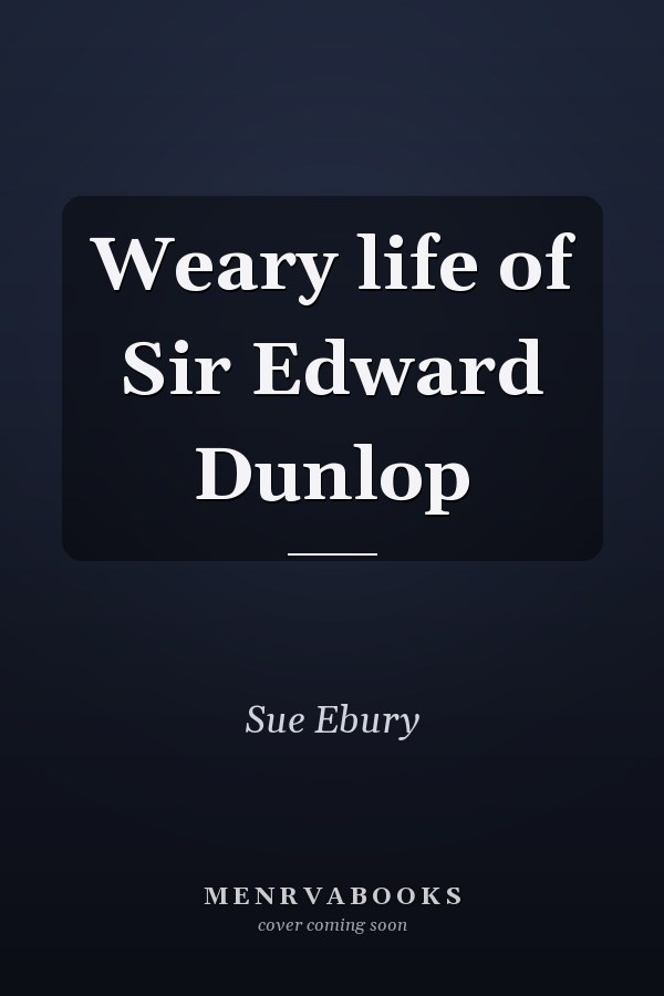 Weary life of Sir Edward Dunlop