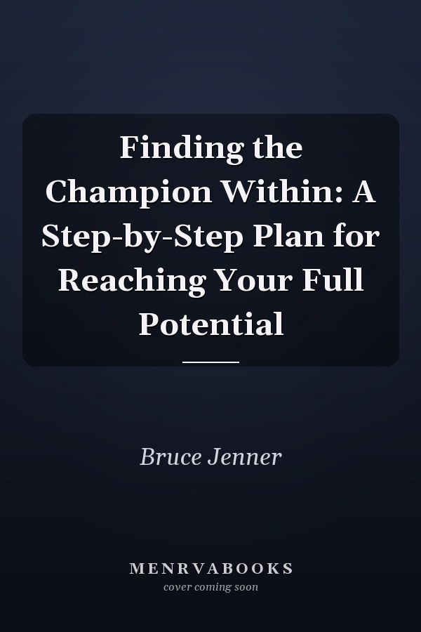 Finding the Champion Within: A Step-by-Step Plan for Reaching Your Full Potential