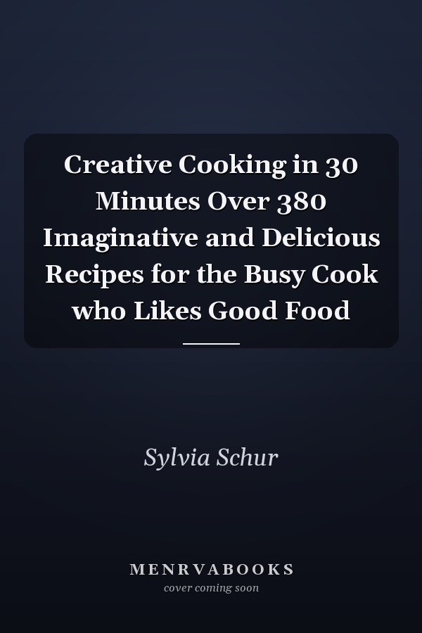 Creative Cooking in 30 Minutes Over 380 Imaginative and Delicious Recipes for the Busy Cook who Likes Good Food