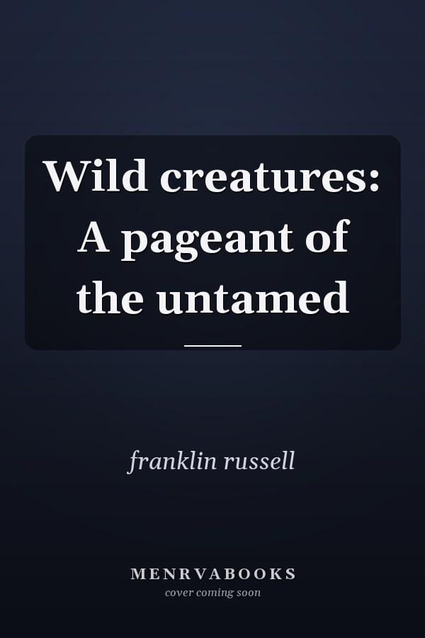Wild creatures: A pageant of the untamed