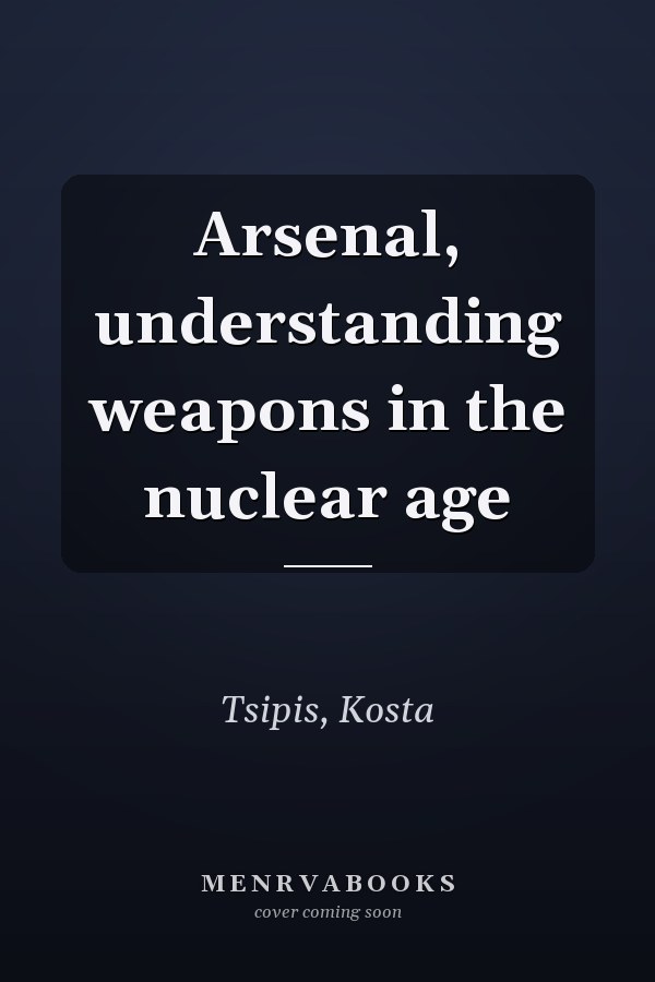 Arsenal, understanding weapons in the nuclear age