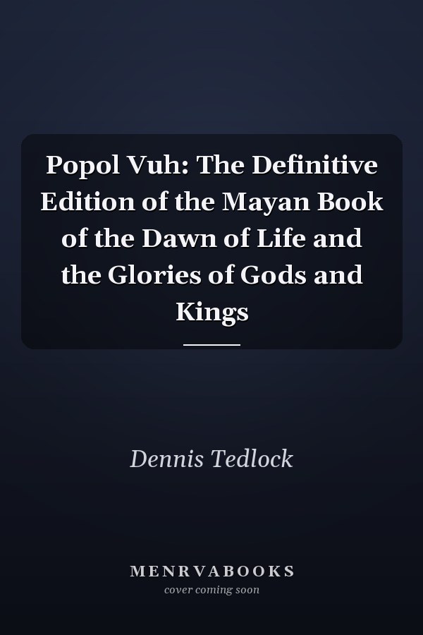 Popol Vuh: The Definitive Edition of the Mayan Book of the Dawn of Life and the Glories of Gods and Kings