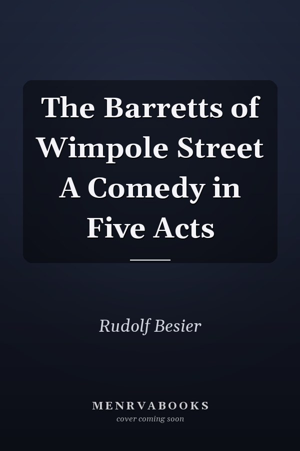 The Barretts of Wimpole Street A Comedy in Five Acts