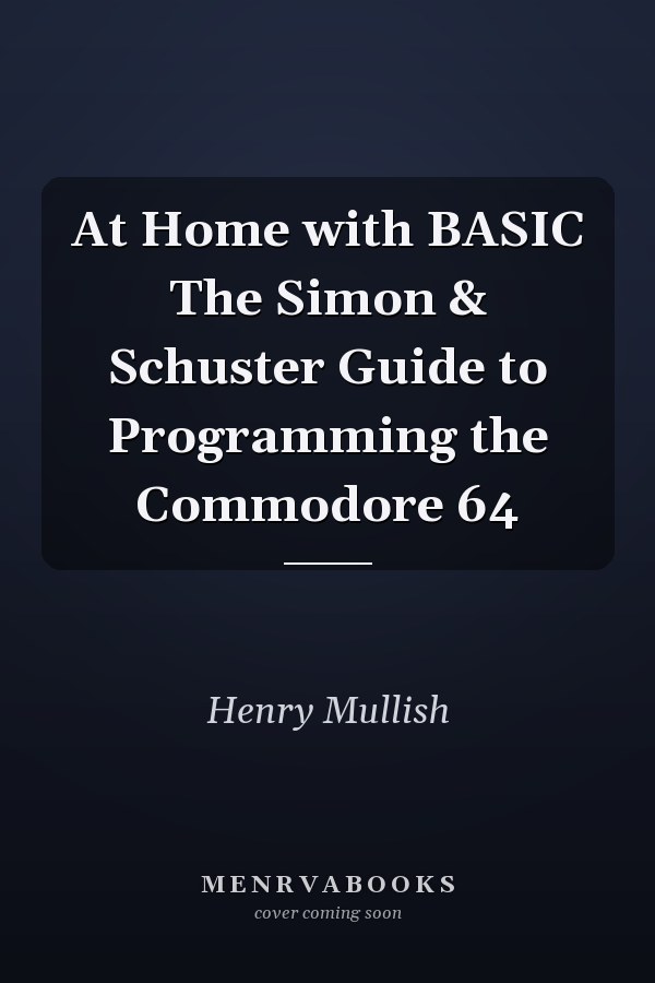 At Home with BASIC The Simon & Schuster Guide to Programming the Commodore 64