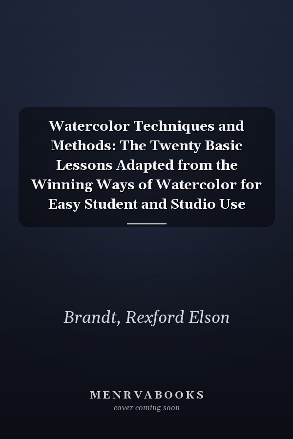 Watercolor Techniques and Methods: The Twenty Basic Lessons Adapted from the Winning Ways of Watercolor for Easy Student and Studio Use