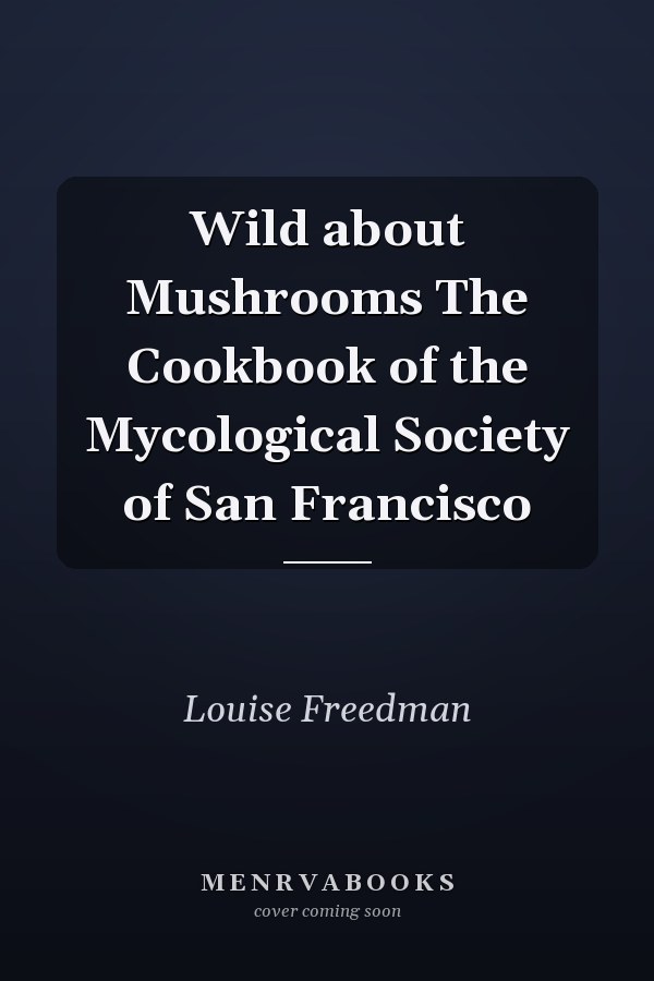 Wild about Mushrooms The Cookbook of the Mycological Society of San Francisco