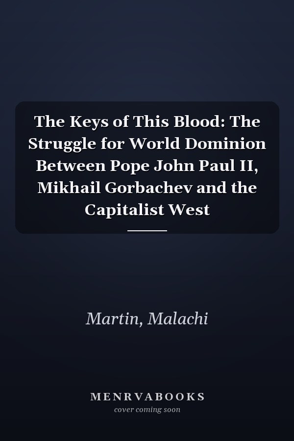 The Keys of This Blood: The Struggle for World Dominion Between Pope John Paul II, Mikhail Gorbachev and the Capitalist West
