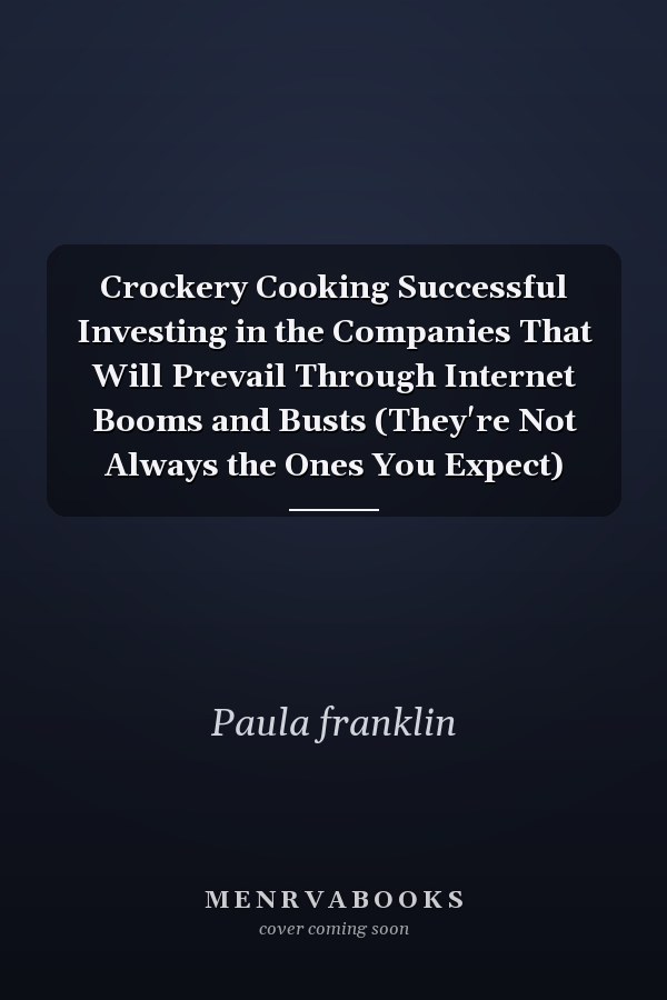 Crockery Cooking Successful Investing in the Companies That Will Prevail Through Internet Booms and Busts (They're Not Always the Ones You Expect)