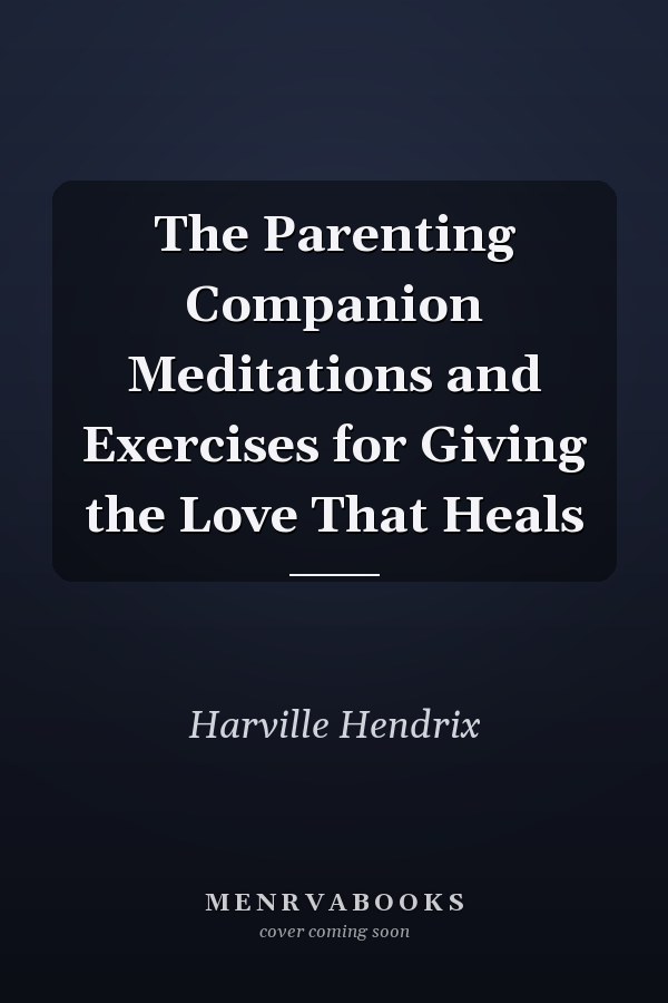 The Parenting Companion Meditations and Exercises for Giving the Love That Heals