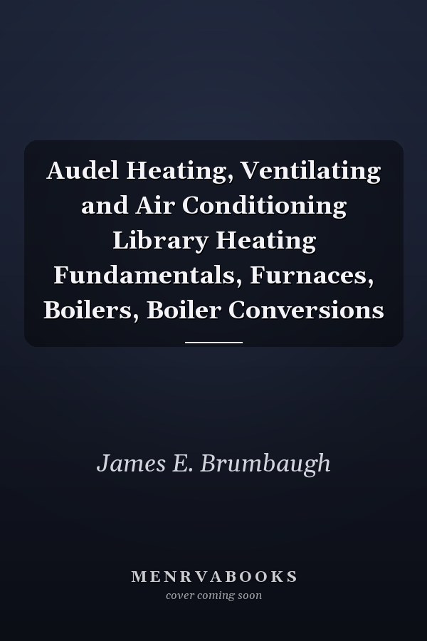 Audel Heating, Ventilating and Air Conditioning Library Heating Fundamentals, Furnaces, Boilers, Boiler Conversions