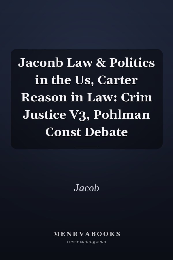 Jaconb Law & Politics in the Us, Carter Reason in Law: Crim Justice V3, Pohlman Const Debate
