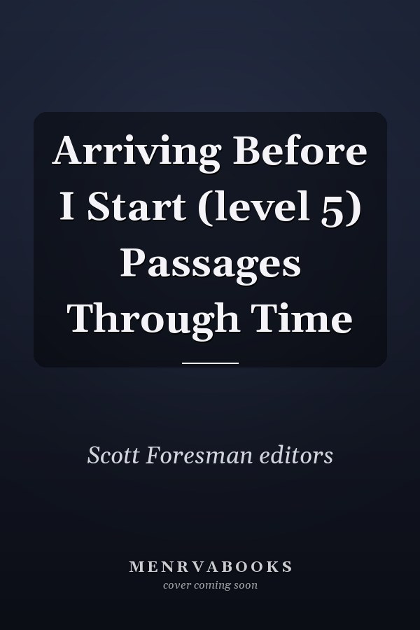 Arriving Before I Start (level 5) Passages Through Time