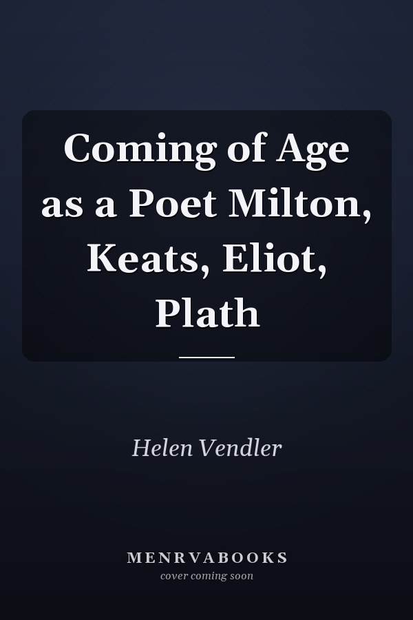 Coming of Age as a Poet Milton, Keats, Eliot, Plath