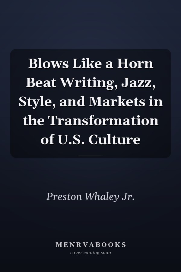 Blows Like a Horn Beat Writing, Jazz, Style, and Markets in the Transformation of U.S. Culture
