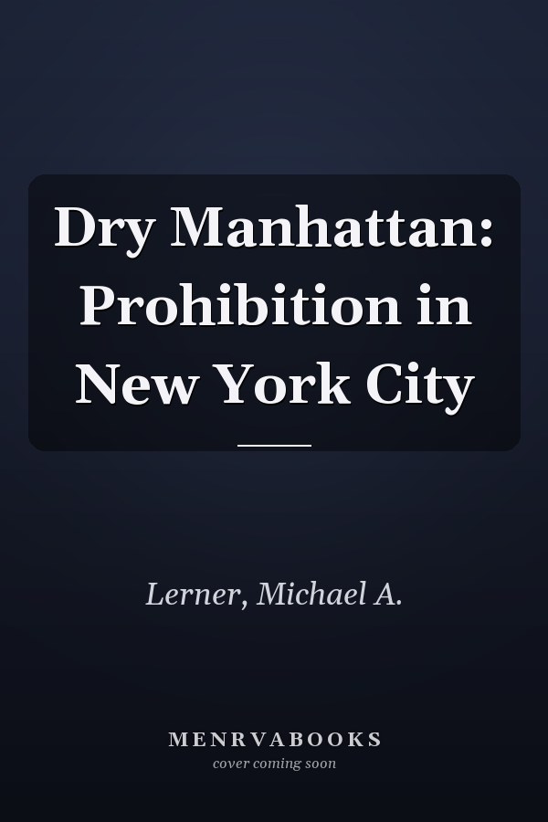 Dry Manhattan: Prohibition in New York City