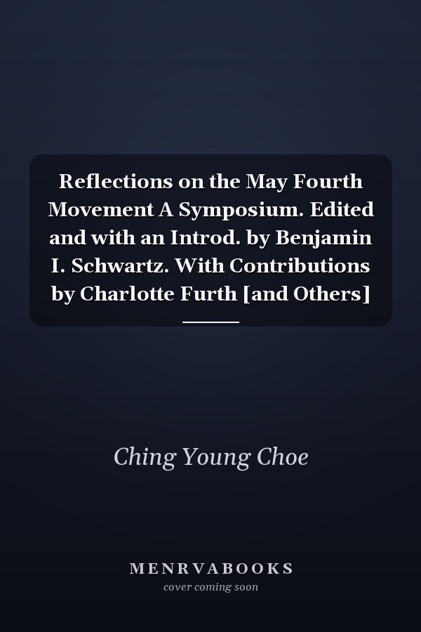 Reflections on the May Fourth Movement A Symposium. Edited and with an Introd. by Benjamin I. Schwartz. With Contributions by Charlotte Furth [and Others]