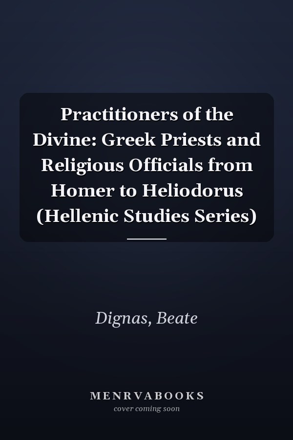 Practitioners of the Divine: Greek Priests and Religious Officials from Homer to Heliodorus (Hellenic Studies Series)