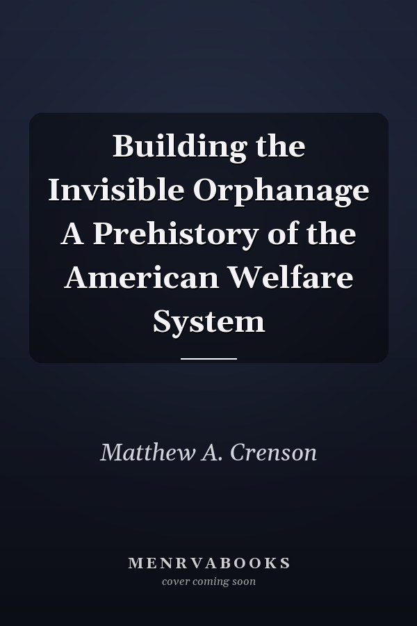 Building the Invisible Orphanage A Prehistory of the American Welfare System