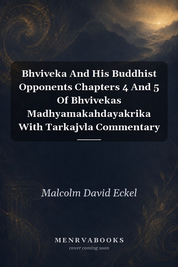 Bhviveka And His Buddhist Opponents Chapters 4 And 5 Of Bhvivekas Madhyamakahdayakrika With Tarkajvla Commentary