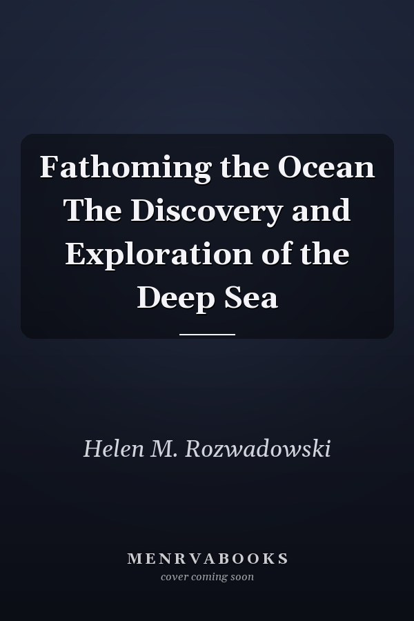 Fathoming the Ocean The Discovery and Exploration of the Deep Sea