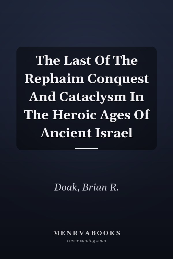 The Last Of The Rephaim Conquest And Cataclysm In The Heroic Ages Of Ancient Israel