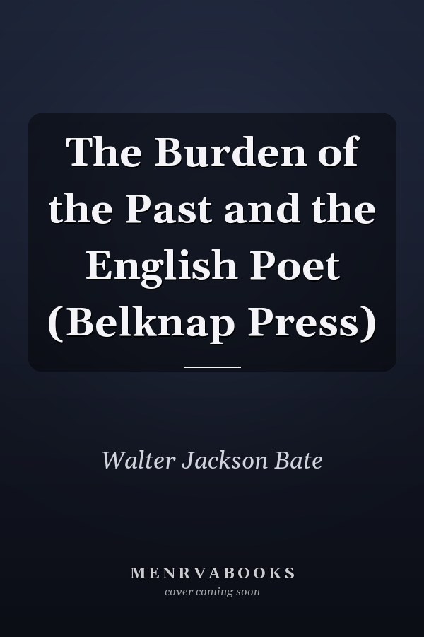 The Burden of the Past and the English Poet (Belknap Press)