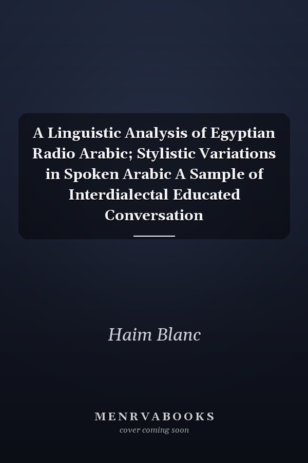 A Linguistic Analysis of Egyptian Radio Arabic; Stylistic Variations in Spoken Arabic A Sample of Interdialectal Educated Conversation