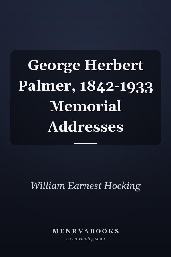 George Herbert Palmer, 1842-1933 Memorial Addresses