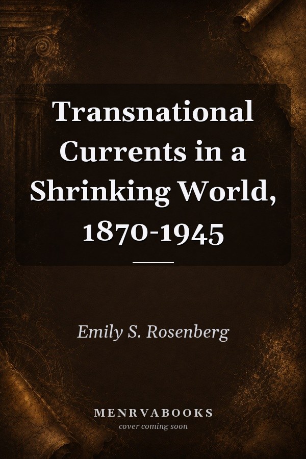 Transnational Currents in a Shrinking World, 1870-1945