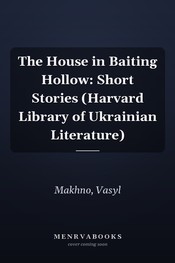 The House in Baiting Hollow: Short Stories (Harvard Library of Ukrainian Literature)