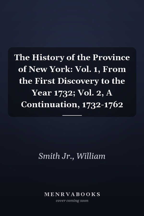 The History of the Province of New York: Vol. 1, From the First Discovery to the Year 1732; Vol. 2, A Continuation, 1732-1762