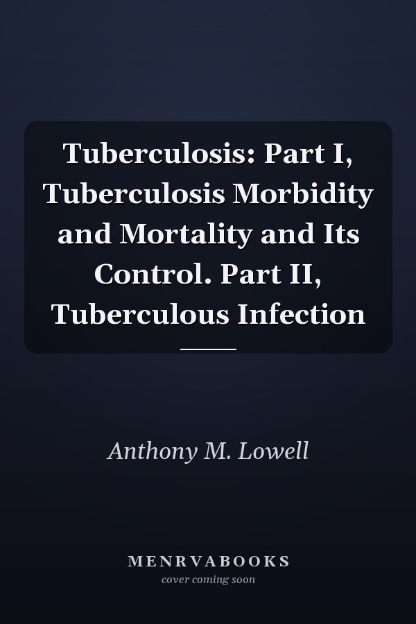 Tuberculosis: Part I, Tuberculosis Morbidity and Mortality and Its Control. Part II, Tuberculous Infection