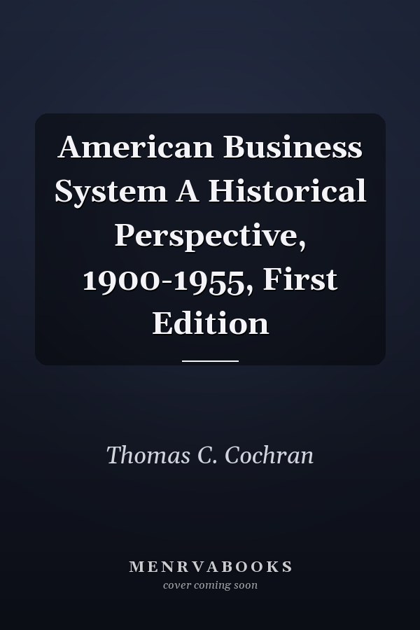 American Business System A Historical Perspective, 1900-1955, First Edition