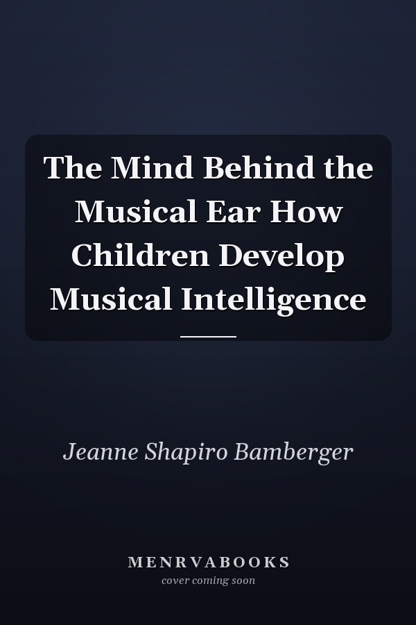 The Mind Behind the Musical Ear How Children Develop Musical Intelligence