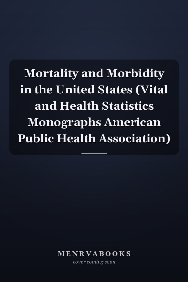Mortality and Morbidity in the United States (Vital and Health Statistics Monographs American Public Health Association)